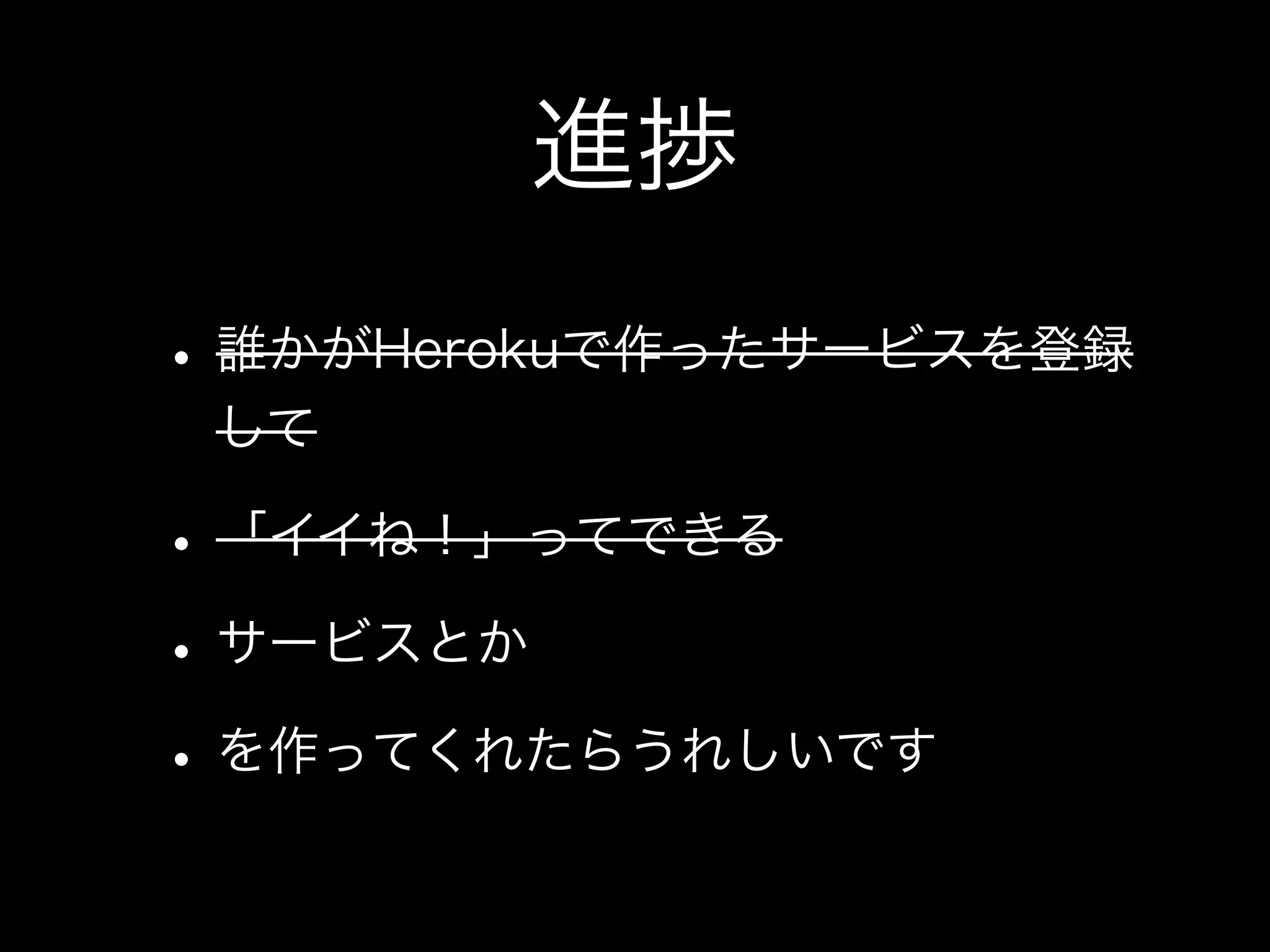 進捗
• 誰かがHerokuで作ったサービスを登録
 して

• 「イイね！」ってできる
• サービスとか
• を作ってくれたらうれしいです
 