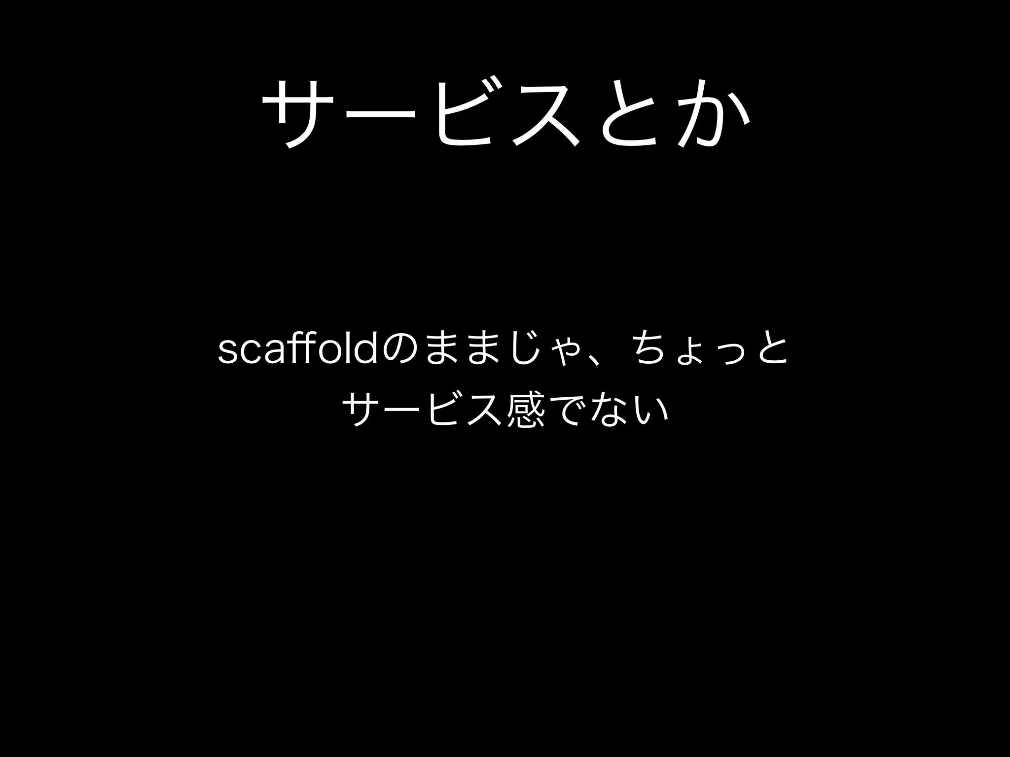 サービスとか

scaﬀoldのままじゃ、ちょっと
     サービス感でない
 