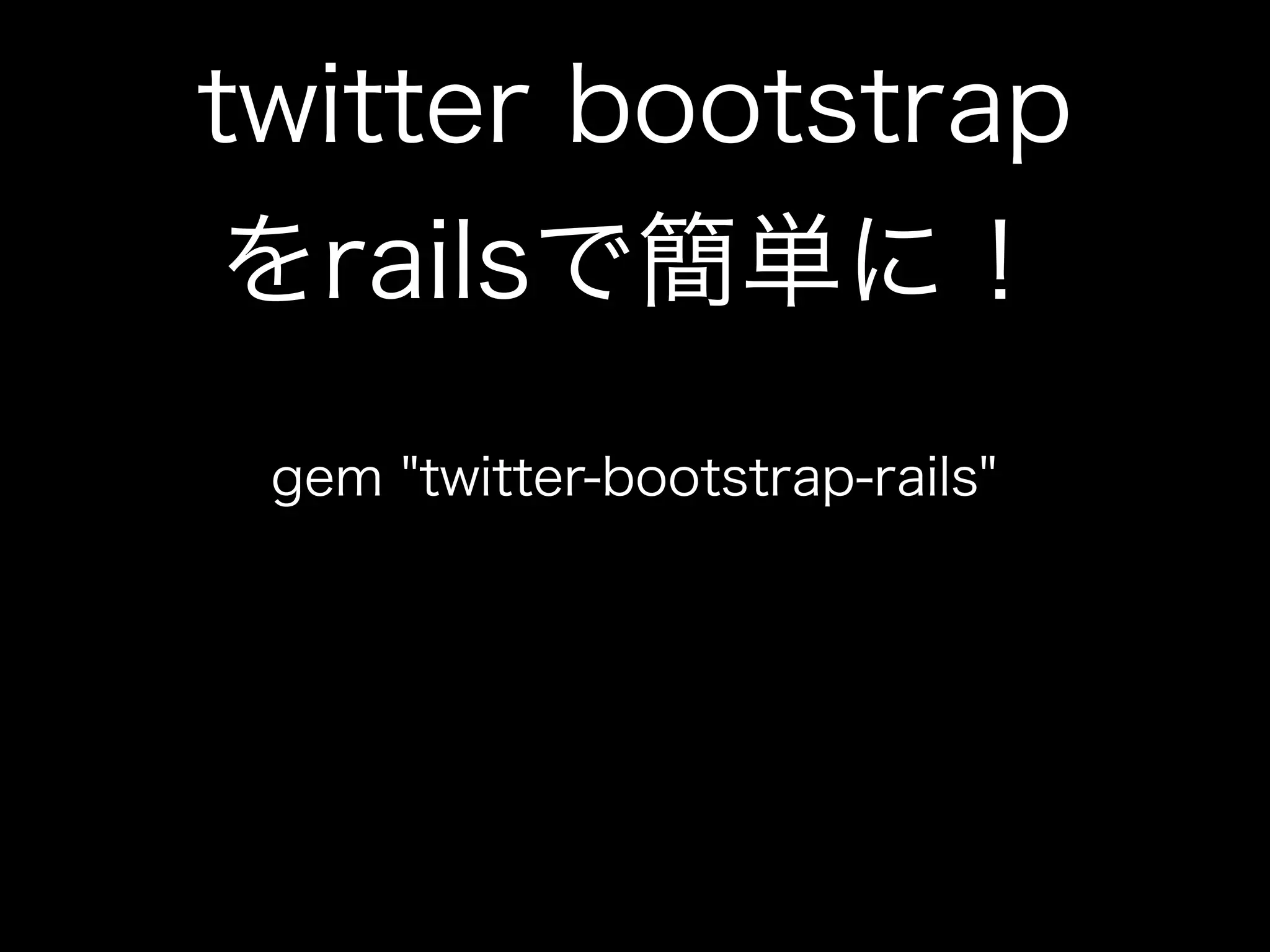 twitter bootstrap
をrailsで簡単に！
 gem "twitter-bootstrap-rails"
 