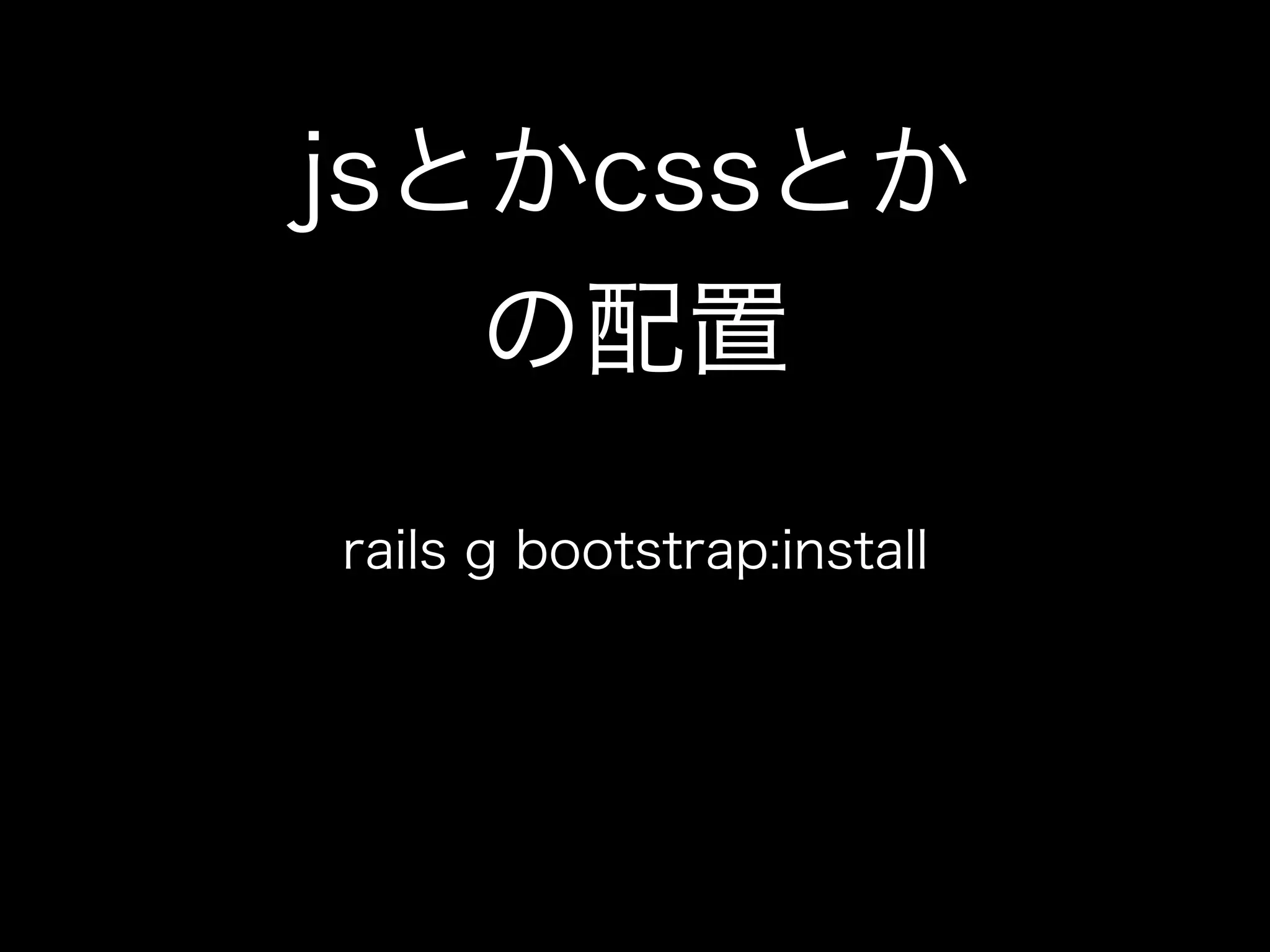 jsとかcssとか
   の配置
rails g bootstrap:install
 