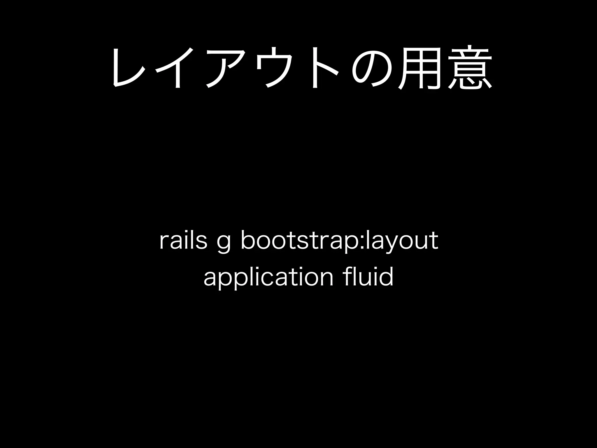 レイアウトの用意


 rails g bootstrap:layout
      application ﬂuid
 