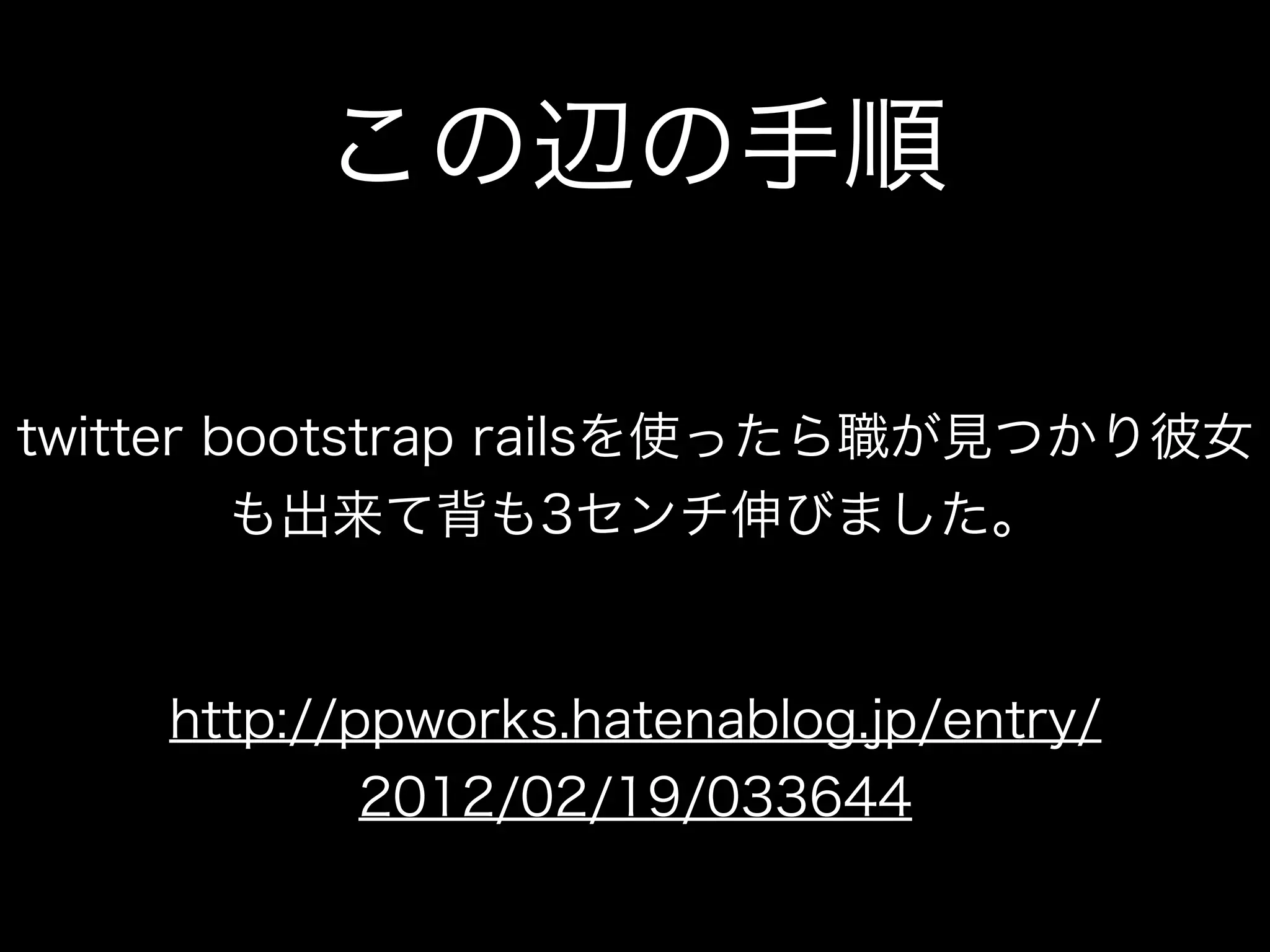 この辺の手順

twitter bootstrap railsを使ったら職が見つかり彼女
         も出来て背も3センチ伸びました。


    http://ppworks.hatenablog.jp/entry/
            2012/02/19/033644
 