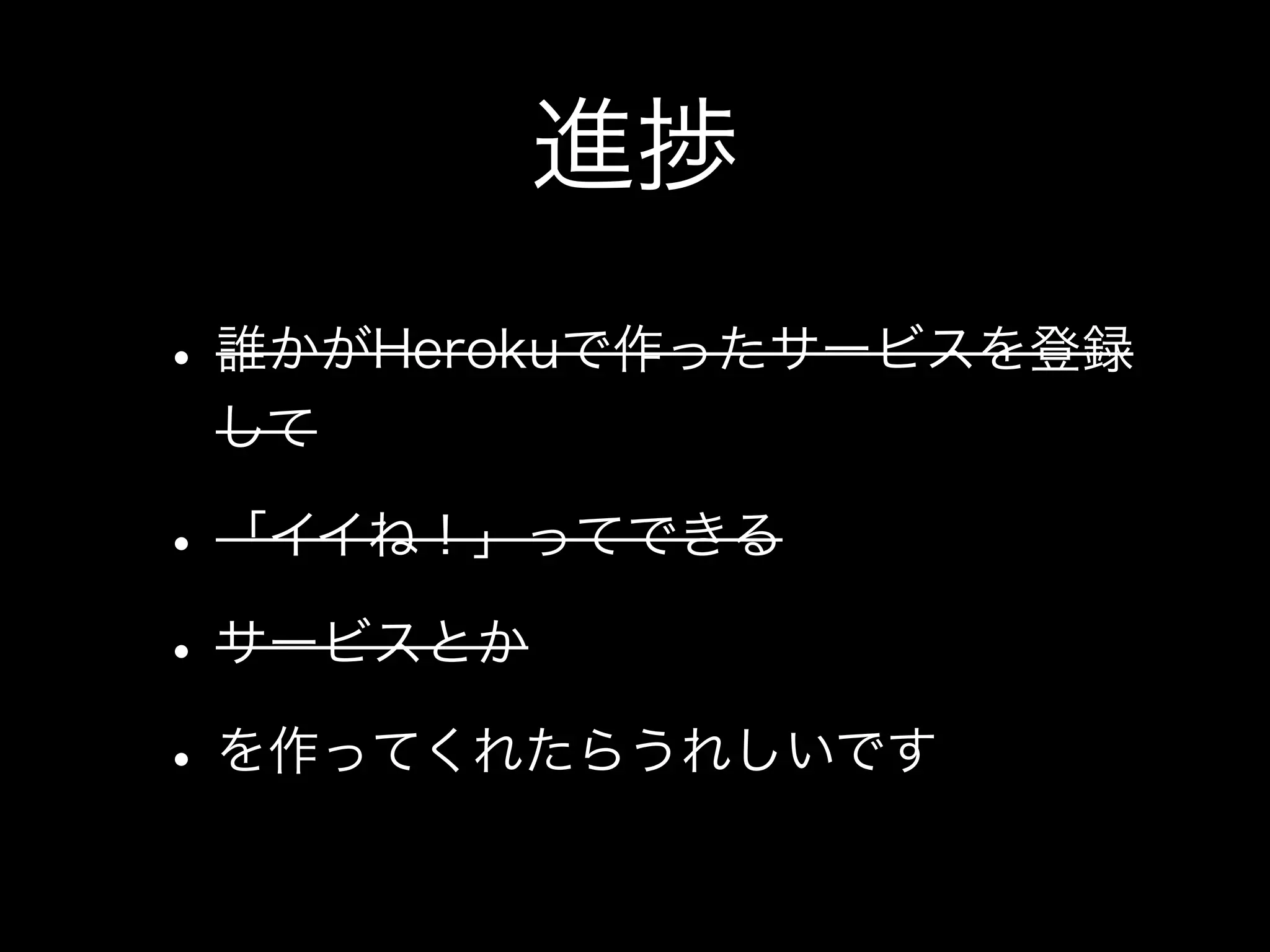 進捗
• 誰かがHerokuで作ったサービスを登録
 して

• 「イイね！」ってできる
• サービスとか
• を作ってくれたらうれしいです
 