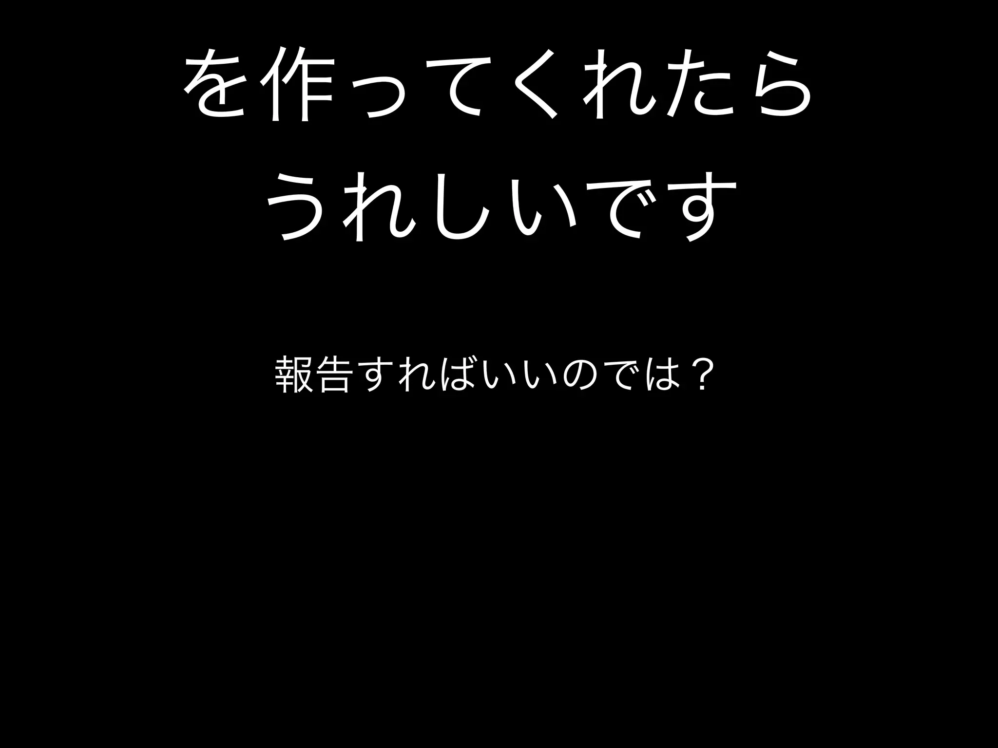を作ってくれたら
 うれしいです
 報告すればいいのでは？
 