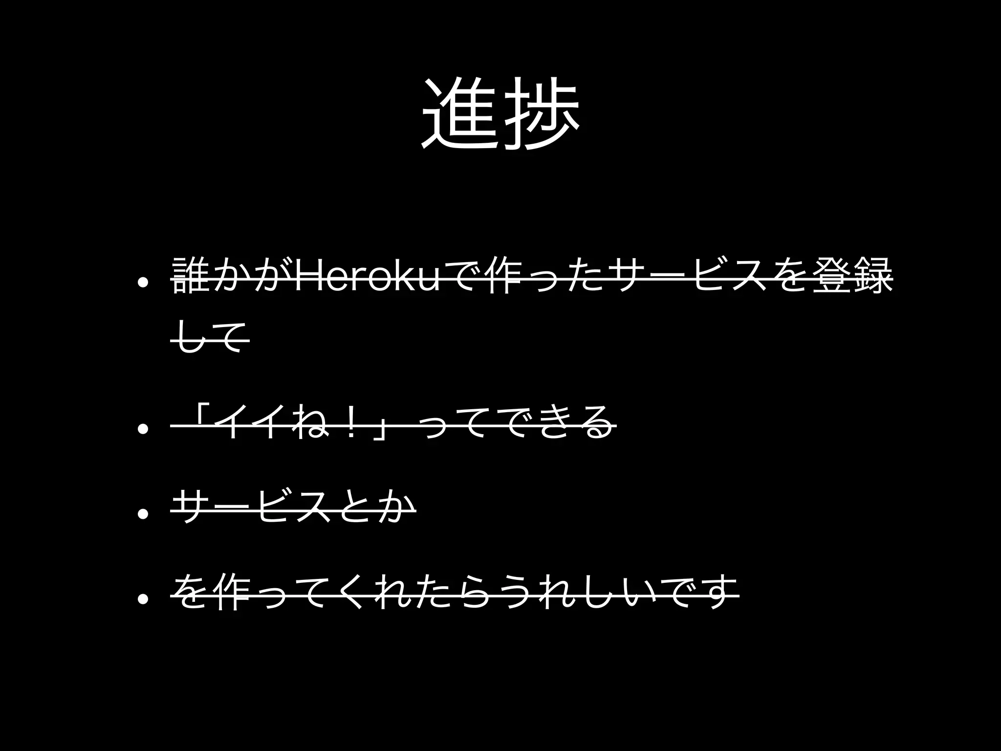 進捗
• 誰かがHerokuで作ったサービスを登録
 して

• 「イイね！」ってできる
• サービスとか
• を作ってくれたらうれしいです
 