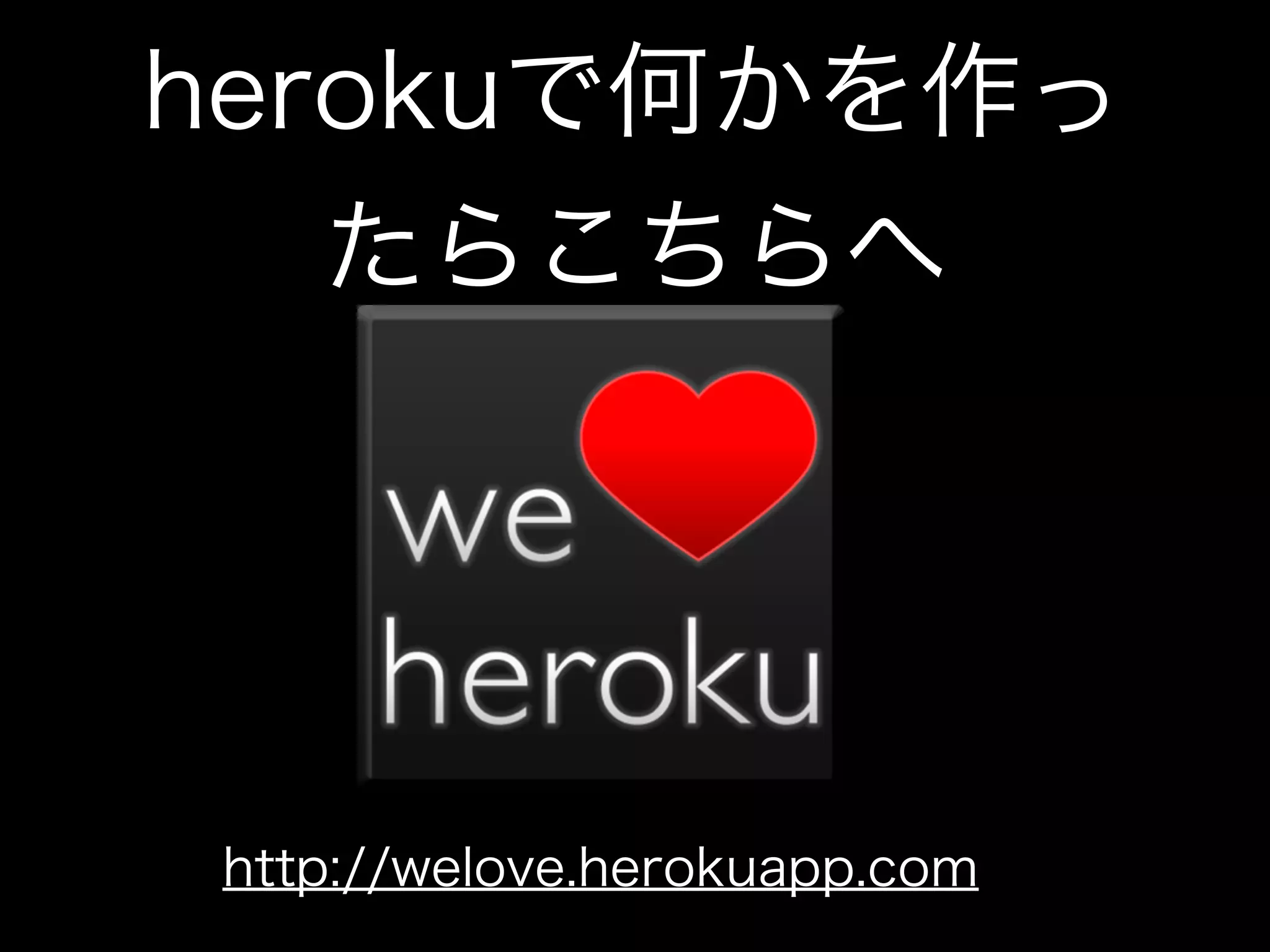 herokuで何かを作っ
   たらこちらへ




http://welove.herokuapp.com
 