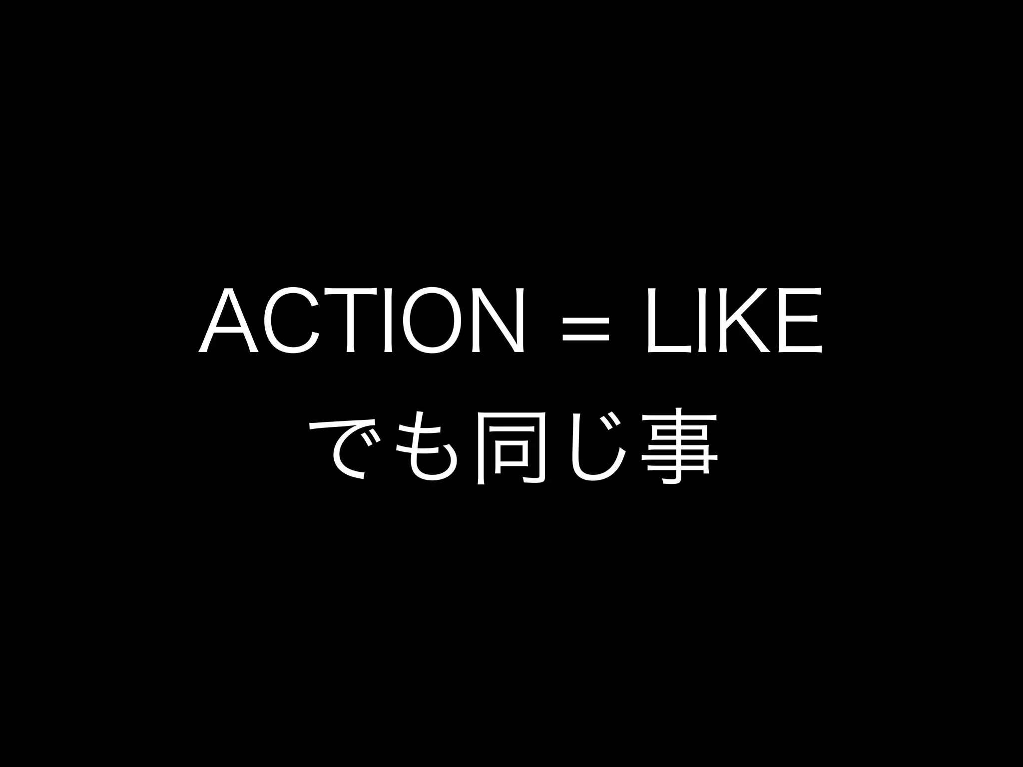 ACTION = LIKE
  でも同じ事
 