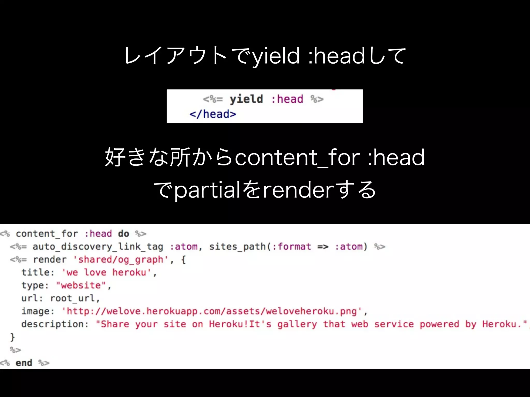 レイアウトでyield :headして



好きな所からcontent_for :head
  でpartialをrenderする
 