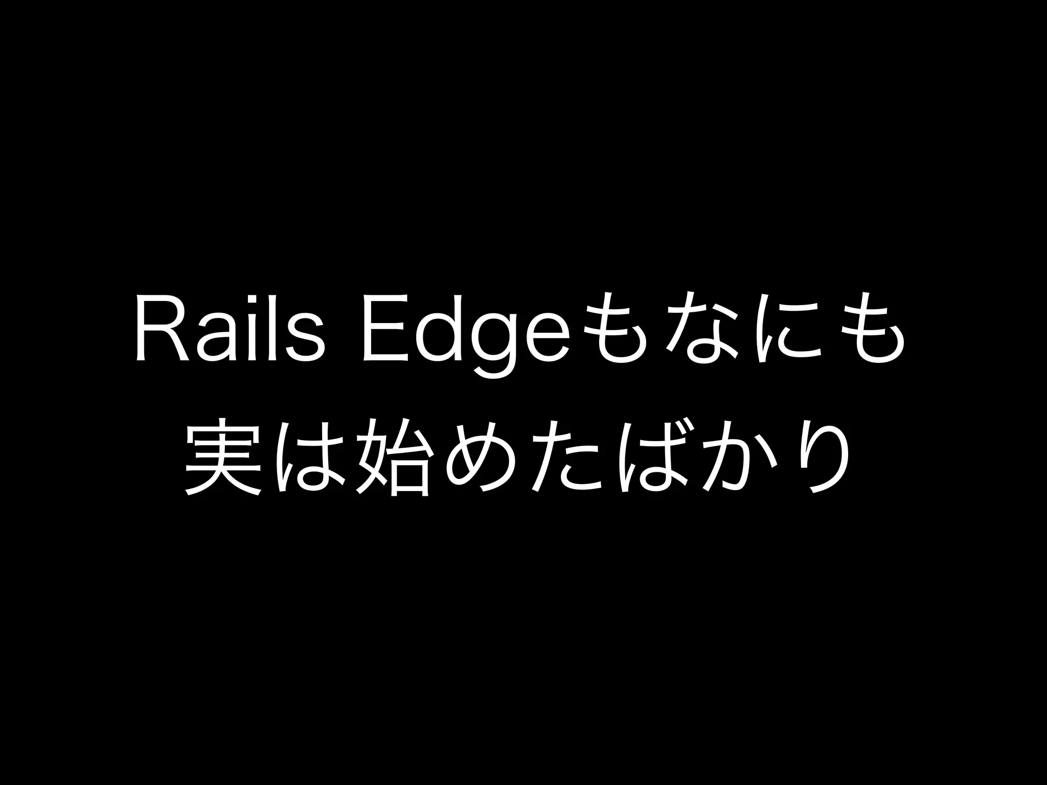 Rails Edgeもなにも
 実は始めたばかり
 