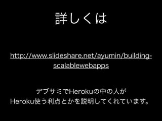 詳しくは

http://www.slideshare.net/ayumin/building-
             scalablewebapps


      デブサミでHerokuの中の人が
Heroku使う利点とかを説明してくれ...