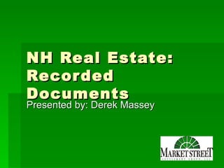 NH Real Estate:
Recor ded
Documents
Presented by: Derek Massey
 