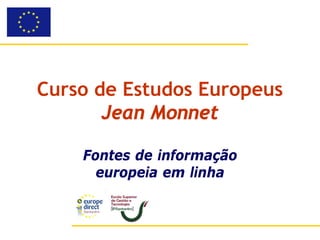 Curso de Estudos Europeus
       Jean Monnet

    Fontes de informação
      europeia em linha
 