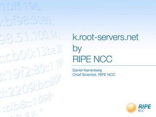 k.root-servers.net
by
RIPE NCC
Daniel Karrenberg
Chief Scientist, RIPE NCC
 