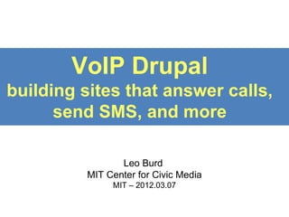 VoIP Drupal
building sites that answer calls,
      send SMS, and more

                Leo Burd
         MIT Center for Civic Media
              MIT – 2012.03.07
 