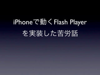 iPhoneで動くFlash Player
  を実装した苦労話
 