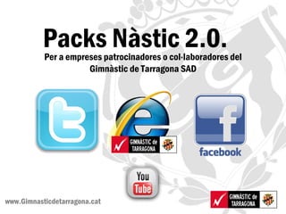 Packs Nàstic 2.0.
           Per a empreses patrocinadores o col·laboradores del
                      Gimnàstic de Tarragona SAD




  1
www.Gimnasticdetarragona.cat
 