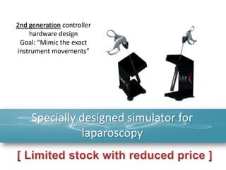 2nd generation controller
    hardware design
 Goal: “Mimic the exact
instrument movements”




     Specially designed simulator for
               laparoscopy
 