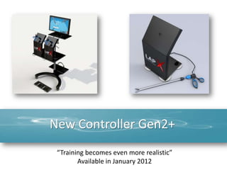 New Controller Gen2+
 “Training becomes even more realistic”
        Available in January 2012
 