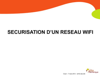 SECURISATION D’UN RESEAU WIFI




                  Clusir – 7 mars 2012 – wifi & sécurité
 