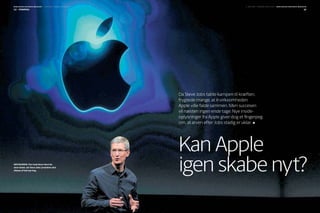 B E R L I N G S K E B U S I N E S S M A G A S I N / 3 . S E K T I O N / TO R S D A G 0 8 . 03 . 2012

3 . SE K T I O N / TO R SDAG 0 8 . 03 . 2012 / B E R LI N G S K E B U S I N E S S M AG A S I N

12 / strategi

13

Da Steve Jobs tabte kampen til kræften,
frygtede mange, at it-virksomheden
Apple ville falde sammen. Men succesen
vil næsten ingen ende tage. Nye inside­
oplysninger fra Apple giver dog et fingerpeg
om, at arven efter Jobs stadig er uklar.

Arvtageren: Tim Cook bliver først for
alvor testet, når Steve Jobs’ produkter skal
afløses af helt nye ting.

Kan Apple
igen skabe nyt?

 