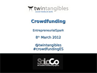 Crowdfunding
EntrepreneurialSpark

 8th March 2012

 @twintangibles
#crowdfundingES
 