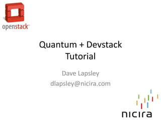 Quantum + Devstack
     Tutorial
      Dave Lapsley
  dlapsley@nicira.com
 