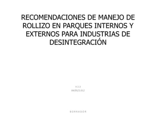 RECOMENDACIONES DE MANEJO DE
ROLLIZO EN PARQUES INTERNOS Y
EXTERNOS PARA INDUSTRIAS DE
DESINTEGRACIÓN
V 2.3
04/05/2.012
B O R R A D O R
 