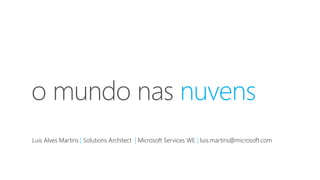 Luis Alves Martins Solutions Architect   Microsoft Services WE luis.martins@microsoft.com
 