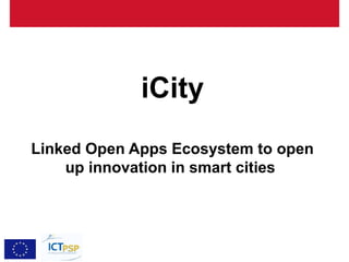 iCity
Linked Open Apps Ecosystem to open
    up innovation in smart cities
 