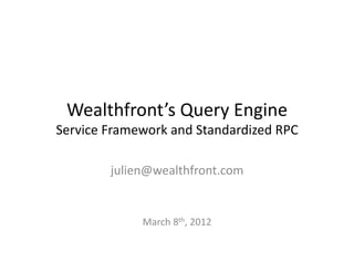 Wealthfront’s	
  Query	
  Engine	
  
Service	
  Framework	
  and	
  Standardized	
  RPC	
  

            julien@wealthfront.com	
  


                   March	
  8th,	
  2012	
  
 