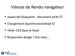 Vitesse de Rendu navigateur

 Javascript bloquants : document.write 

 Chargement Asynchrone/onload 

 <link> CSS dans le head

 Responsive design ? Oui mais…
 