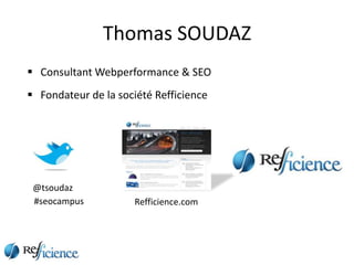 Thomas SOUDAZ
 Consultant Webperformance & SEO
 Fondateur de la société Refficience




 @tsoudaz
 #seocampus           Refficience.com
 
