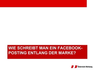 WIE SCHREIBT MAN EIN FACEBOOK-
POSTING ENTLANG DER MARKE?
 