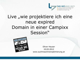 Live „wie projektiere ich eine
        neue expired
  Domain in einer Campixx
          Session“

                   Oliver Hauser
                    10.03.2012
           www.suchmaschinenoptimierung.at
 