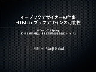 `֥åǥʩ`
HTML5 ֥åǥο
           WCAN 2012 Spring
 2012310() ݹHh h 141+142




        v˾ Youji Sakai
 