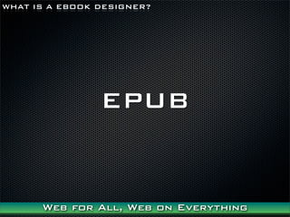 WHAT IS A EBOOK DESIGNER?




                EPUB


      Web for All, Web on Everything
 