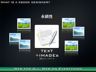 WHAT IS A EBOOK DESIGNER?




                    A




                   TEXT
                 +IMAGEs
                   Х`ǩ`




      Web for All, Web on Everything
 