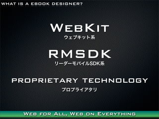 WHAT IS A EBOOK DESIGNER?




              WebKit
                   ֥åϵ



              RMSDK
                ``ХSDKϵ


   proprietary technology
                  ץץ饤




      Web for All, Web on Everything
 