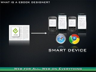 WHAT IS A EBOOK DESIGNER?




                        SMART DEVICE



      Web for All, Web on Everything
 