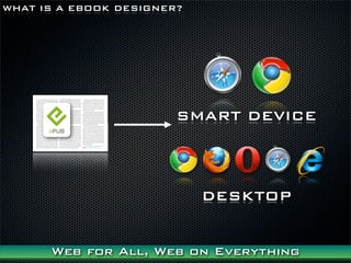 WHAT IS A EBOOK DESIGNER?




                        SMART DEVICE



                            DESKTOP


      Web for All, Web on Everything
 