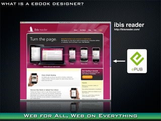WHAT IS A EBOOK DESIGNER?



                             ibis reader
                             http://ibisreader.com/




      Web for All, Web on Everything
 