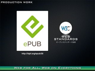 PRODUCTION WORK




                                      WEB
                                   STANDARDS
                                   `ץ󥹥`ɼg




         http://idpf.org/epub/30




      Web for All, Web on Everything
 