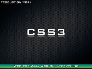 PRODUCTION WORK




            CSS3

      Web for All, Web on Everything
 
