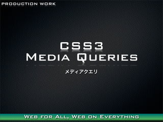 PRODUCTION WORK




         CSS3
      Media Queries
                  ǥ




      Web for All, Web on Everything
 