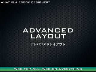 WHAT IS A EBOOK DESIGNER?




           ADVANCED
            LAYOUT
               ɥХ󥹥ɥ쥤




      Web for All, Web on Everything
 
