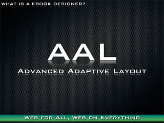 WHAT IS A EBOOK DESIGNER?




             AAL
    Advanced Adaptive Layout




      Web for All, Web on Everything
 