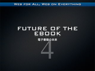Web for All, Web on Everything




 FUTURE OF THE
    EBOOK


           4
          ӕδ
 
