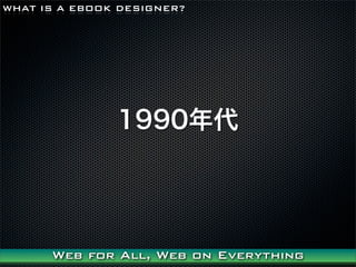 WHAT IS A EBOOK DESIGNER?




               1990




      Web for All, Web on Everything
 