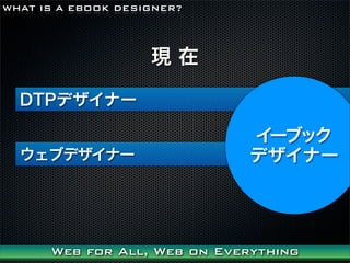 WHAT IS A EBOOK DESIGNER?




                    F

  DTPǥʩ`

                              `֥å
  ֥ǥʩ`                    ǥʩ`




      Web for All, Web on Everything
 