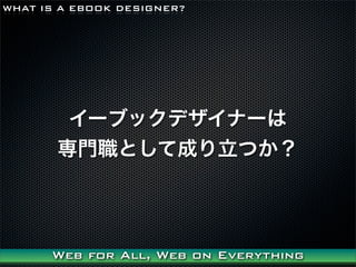 WHAT IS A EBOOK DESIGNER?




        `֥åǥʩ`
       TȤƳɤĤ




      Web for All, Web on Everything
 